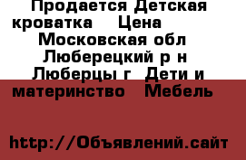 Продается Детская кроватка  › Цена ­ 1 500 - Московская обл., Люберецкий р-н, Люберцы г. Дети и материнство » Мебель   